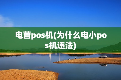 电营pos机(为什么电小pos机违法)