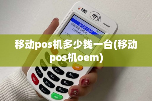 移动pos机多少钱一台(移动pos机oem)