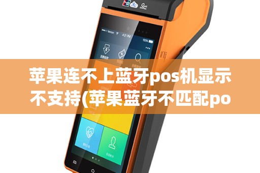 苹果连不上蓝牙pos机显示不支持(苹果蓝牙不匹配pos机)