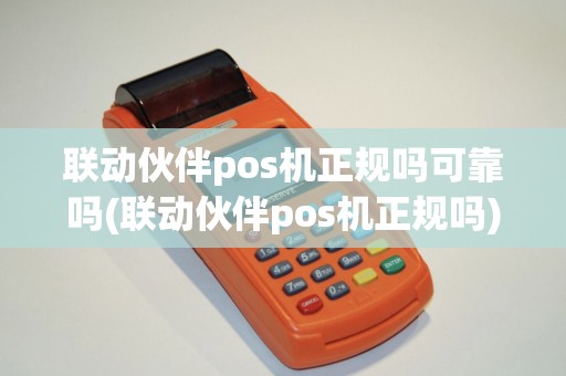 联动伙伴pos机正规吗可靠吗(联动伙伴pos机正规吗)