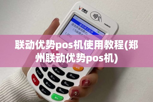 联动优势pos机使用教程(郑州联动优势pos机)
