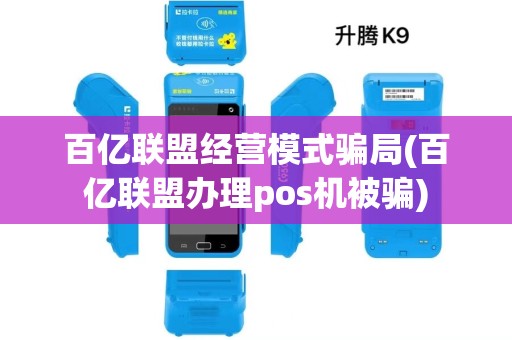 百亿联盟经营模式骗局(百亿联盟办理pos机被骗)