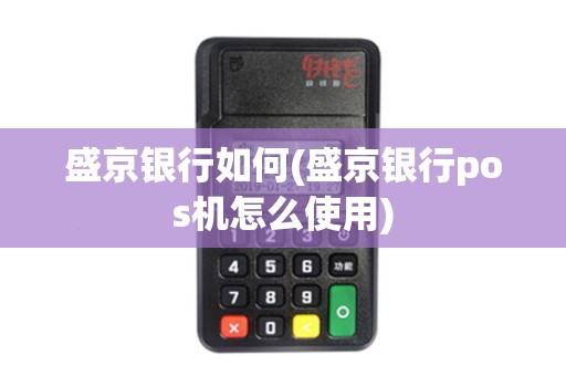 盛京银行如何(盛京银行pos机怎么使用)