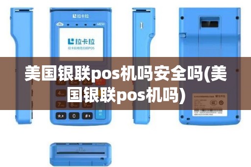 美国银联pos机吗安全吗(美国银联pos机吗)