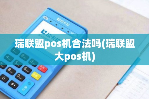 瑞联盟pos机合法吗(瑞联盟大pos机)