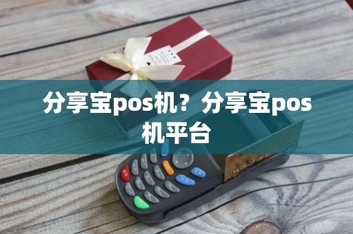分享宝pos机？分享宝pos机平台