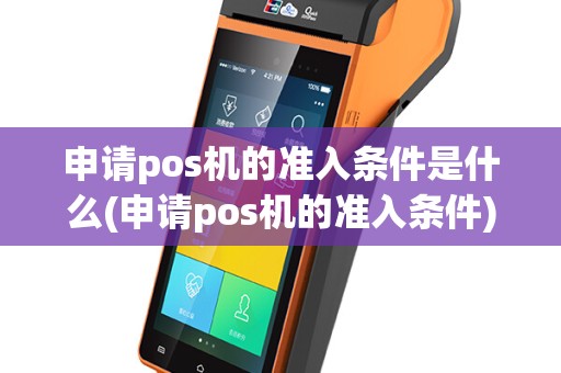 申请pos机的准入条件是什么(申请pos机的准入条件)
