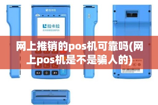 网上推销的pos机可靠吗(网上pos机是不是骗人的)