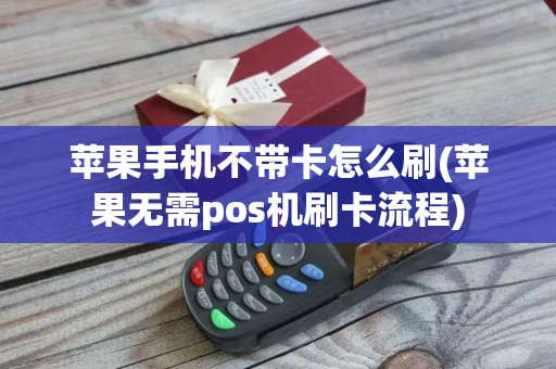 苹果手机不带卡怎么刷(苹果无需pos机刷卡流程)