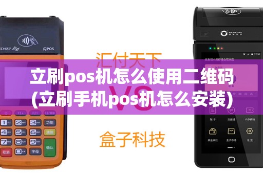 立刷pos机怎么使用二维码(立刷手机pos机怎么安装)