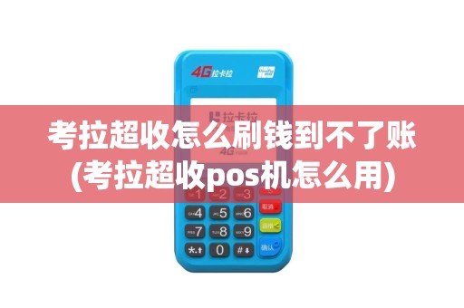 考拉超收怎么刷钱到不了账(考拉超收pos机怎么用)