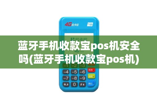 蓝牙手机收款宝pos机安全吗(蓝牙手机收款宝pos机)