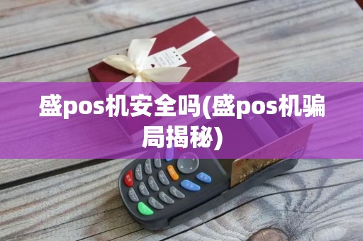 盛pos机安全吗(盛pos机骗局揭秘)