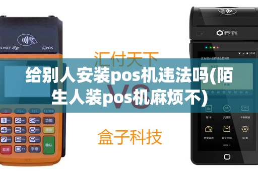 给别人安装pos机违法吗(陌生人装pos机麻烦不)