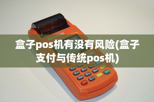 盒子pos机有没有风险(盒子支付与传统pos机)