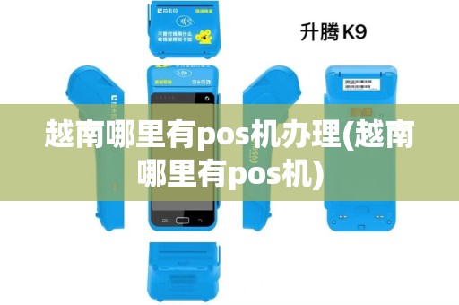 越南哪里有pos机办理(越南哪里有pos机)