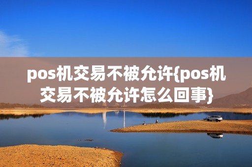 pos机交易不被允许{pos机交易不被允许怎么回事}