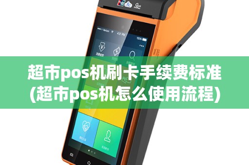 超市pos机刷卡手续费标准(超市pos机怎么使用流程)