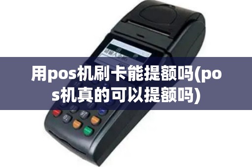 用pos机刷卡能提额吗(pos机真的可以提额吗)