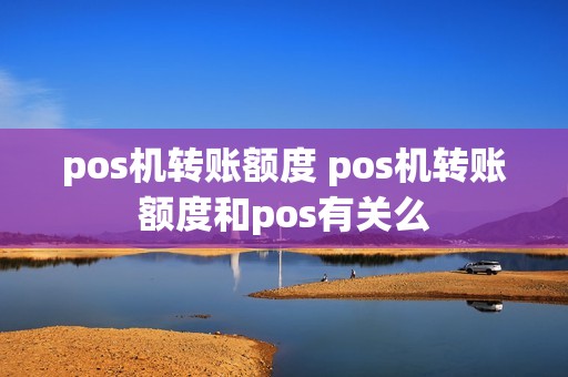 pos机转账额度 pos机转账额度和pos有关么