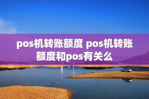 pos机转账额度 pos机转账额度和pos有关么