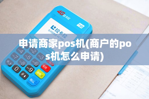 申请商家pos机(商户的pos机怎么申请)