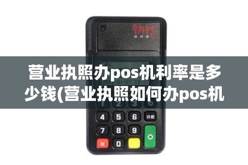 营业执照办pos机利率是多少钱(营业执照如何办pos机)