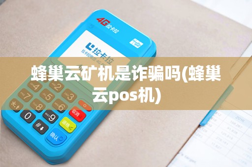 蜂巢云矿机是诈骗吗(蜂巢云pos机)