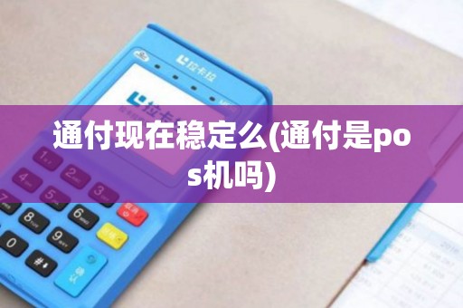 通付现在稳定么(通付是pos机吗)