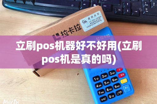 立刷pos机器好不好用(立刷pos机是真的吗)