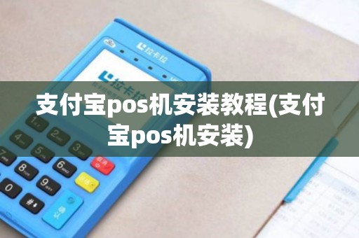 支付宝pos机安装教程(支付宝pos机安装)