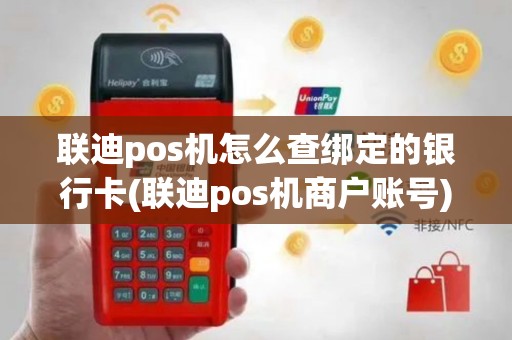 联迪pos机怎么查绑定的银行卡(联迪pos机商户账号)