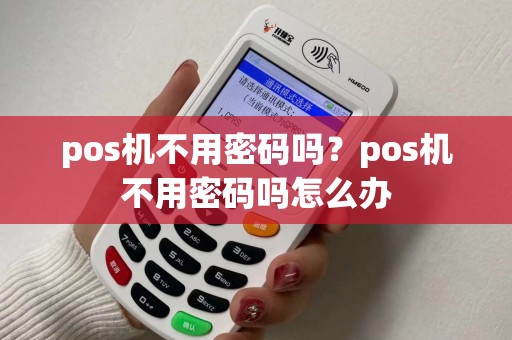 pos机不用密码吗？pos机不用密码吗怎么办