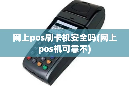 网上pos刷卡机安全吗(网上pos机可靠不)