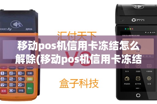 移动pos机信用卡冻结怎么解除(移动pos机信用卡冻结)