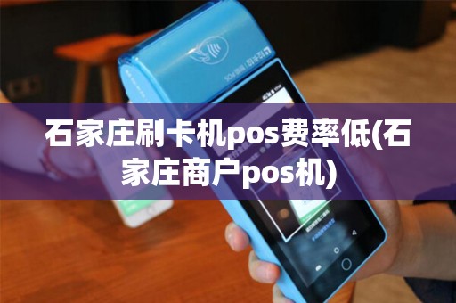石家庄刷卡机pos费率低(石家庄商户pos机)