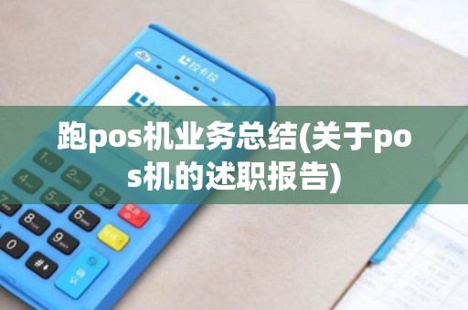 跑pos机业务总结(关于pos机的述职报告)