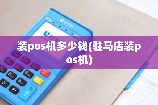 装pos机多少钱(驻马店装pos机)