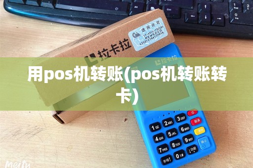用pos机转账(pos机转账转卡)