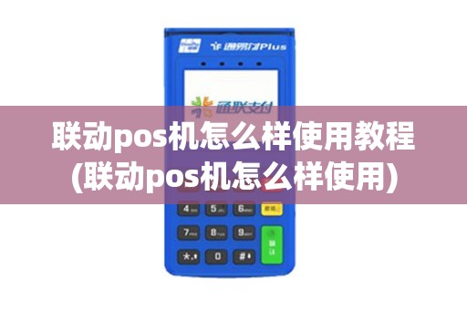 联动pos机怎么样使用教程(联动pos机怎么样使用)