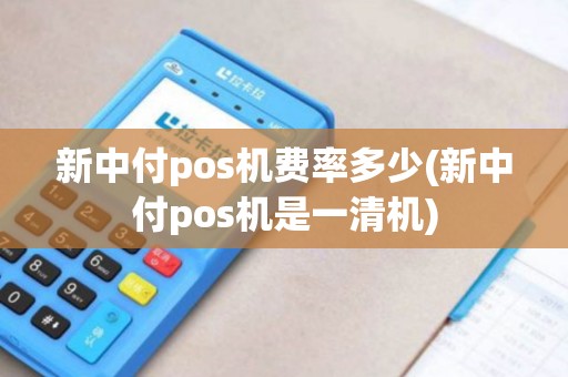 新中付pos机费率多少(新中付pos机是一清机)