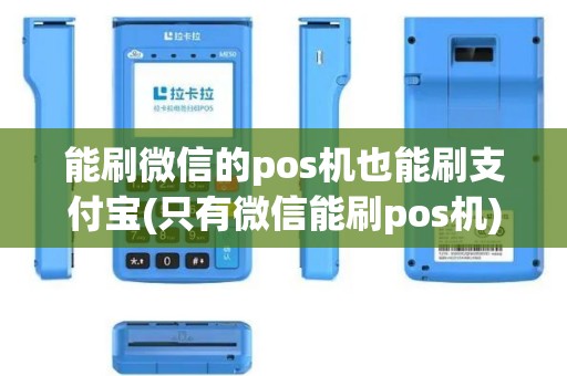 能刷微信的pos机也能刷支付宝(只有微信能刷pos机)
