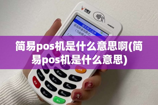 简易pos机是什么意思啊(简易pos机是什么意思)