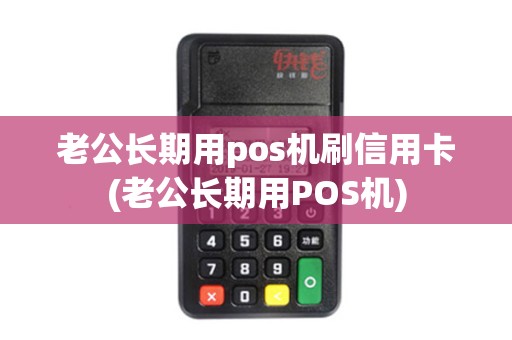 老公长期用pos机刷信用卡(老公长期用POS机)