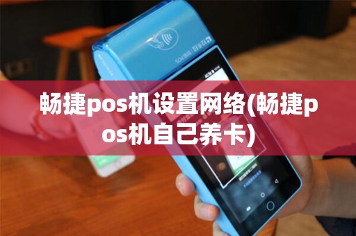 畅捷pos机设置网络(畅捷pos机自己养卡)