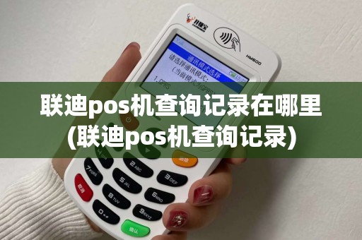 联迪pos机查询记录在哪里(联迪pos机查询记录)