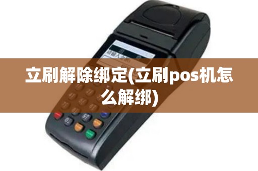 立刷解除绑定(立刷pos机怎么解绑)
