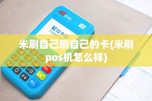 米刷自己刷自己的卡(米刷pos机怎么样)
