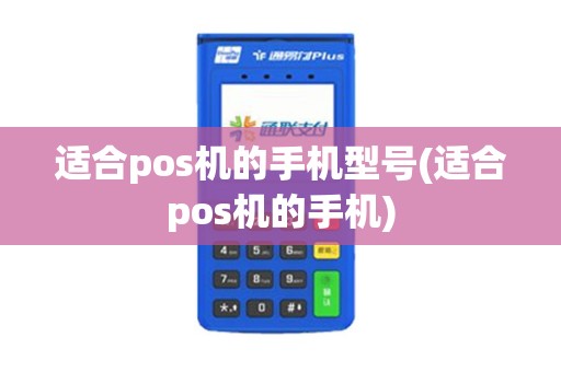 适合pos机的手机型号(适合pos机的手机)