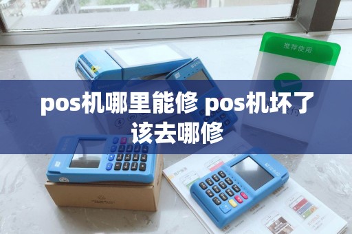 pos机哪里能修 pos机坏了该去哪修